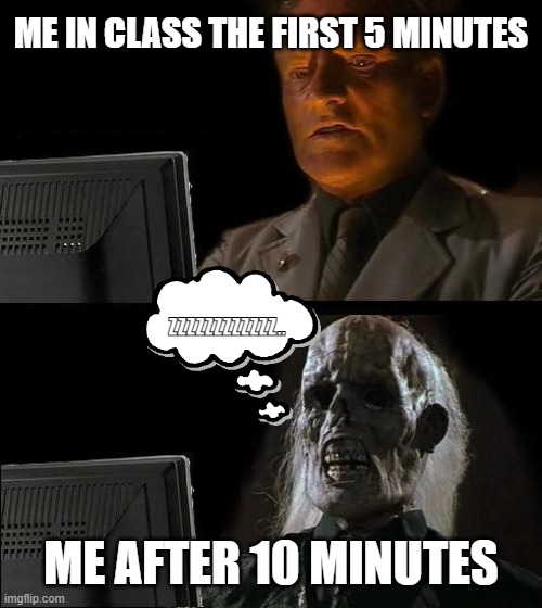 I'll Just Wait Here Meme | ME IN CLASS THE FIRST 5 MINUTES; ZZZZZZZZZZZZ.. ME AFTER 10 MINUTES | image tagged in memes,i'll just wait here | made w/ Imgflip meme maker