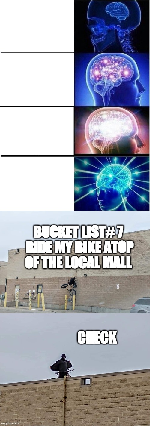 Bucket list | BUCKET LIST# 7  RIDE MY BIKE ATOP OF THE LOCAL MALL; CHECK | image tagged in memes,expanding brain | made w/ Imgflip meme maker