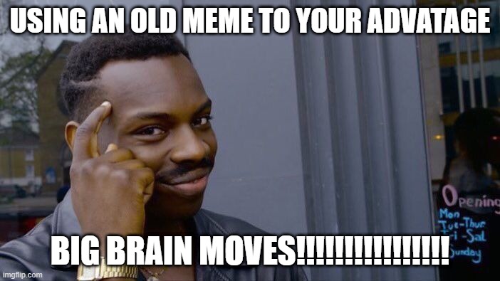 Roll Safe Think About It | USING AN OLD MEME TO YOUR ADVATAGE; BIG BRAIN MOVES!!!!!!!!!!!!!!!! | image tagged in memes,roll safe think about it | made w/ Imgflip meme maker