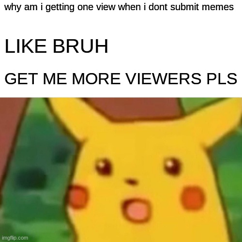 Surprised Pikachu | why am i getting one view when i dont submit memes; LIKE BRUH; GET ME MORE VIEWERS PLS | image tagged in memes,surprised pikachu | made w/ Imgflip meme maker