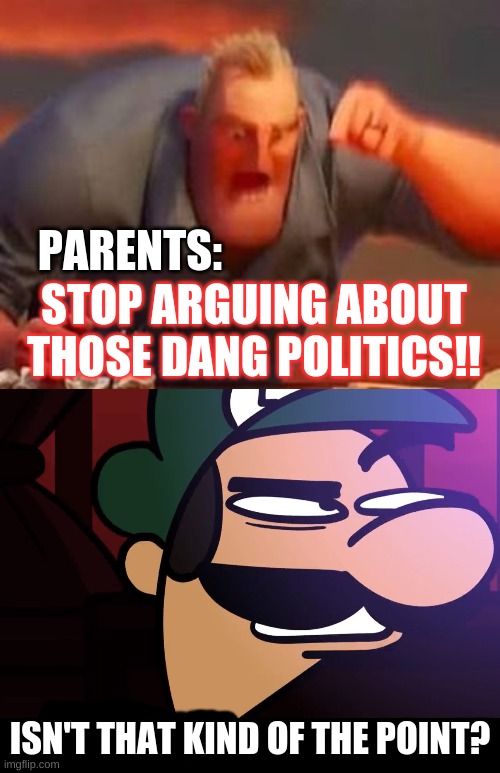Politics in a nutshell :/ | PARENTS:; STOP ARGUING ABOUT THOSE DANG POLITICS!! ISN'T THAT KIND OF THE POINT? | image tagged in mr incredible mad,isn t that kind of the point,memes,luigi,parents,karens | made w/ Imgflip meme maker