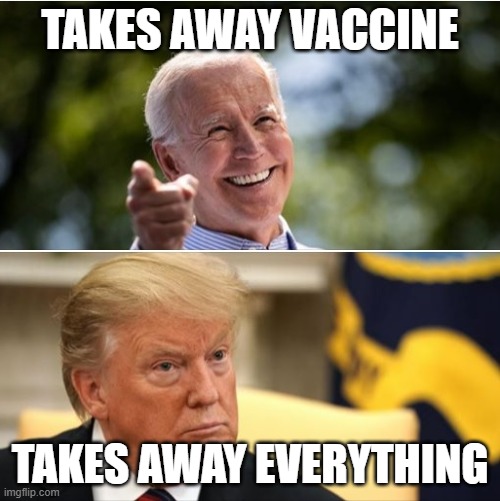 Biden V. Trump | TAKES AWAY VACCINE; TAKES AWAY EVERYTHING | image tagged in biden and trump | made w/ Imgflip meme maker