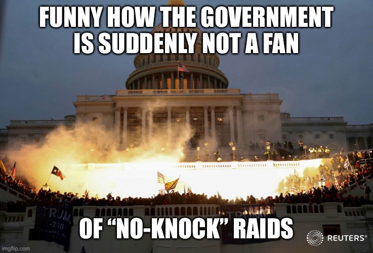No-Knock Raid | FUNNY HOW THE GOVERNMENT IS SUDDENLY NOT A FAN; OF “NO-KNOCK” RAIDS | image tagged in capitol hill protest | made w/ Imgflip meme maker