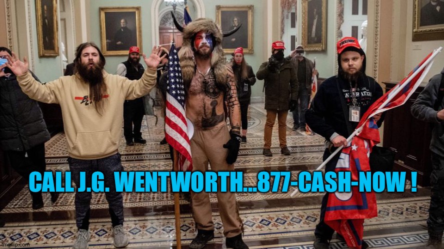I need cash now! | CALL J.G. WENTWORTH...877-CASH-NOW ! | image tagged in capitol riot clowns | made w/ Imgflip meme maker
