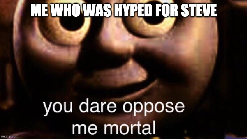 You dare oppose me mortal | ME WHO WAS HYPED FOR STEVE | image tagged in you dare oppose me mortal | made w/ Imgflip meme maker
