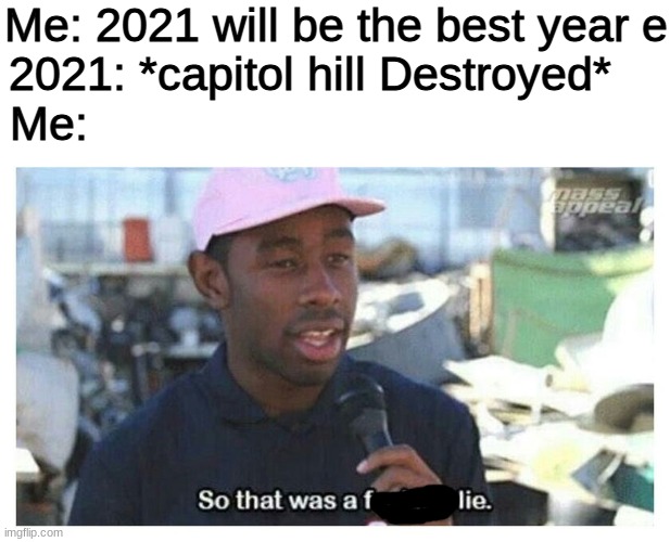 Rip capitol hill 2021 | Me: 2021 will be the best year e
2021: *capitol hill Destroyed*    
Me: | image tagged in so that was a f---ing lie,rip capitol hill,2021 is going to suck,its not going to happen,guys | made w/ Imgflip meme maker