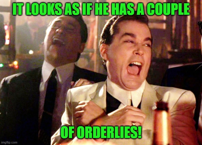 Good Fellas Hilarious Meme | IT LOOKS AS IF HE HAS A COUPLE OF ORDERLIES! | image tagged in memes,good fellas hilarious | made w/ Imgflip meme maker