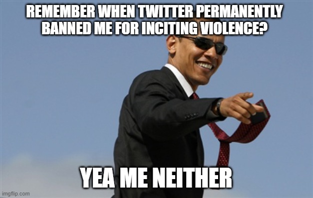 ouch | REMEMBER WHEN TWITTER PERMANENTLY BANNED ME FOR INCITING VIOLENCE? YEA ME NEITHER | image tagged in memes,cool obama | made w/ Imgflip meme maker
