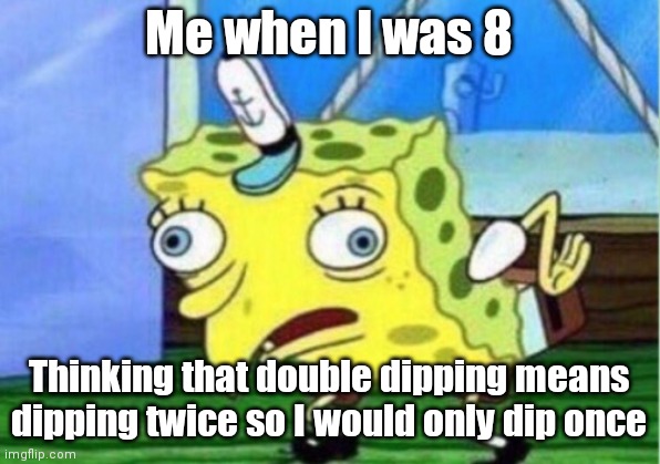 Mocking Spongebob Meme | Me when I was 8; Thinking that double dipping means dipping twice so I would only dip once | image tagged in memes,mocking spongebob | made w/ Imgflip meme maker
