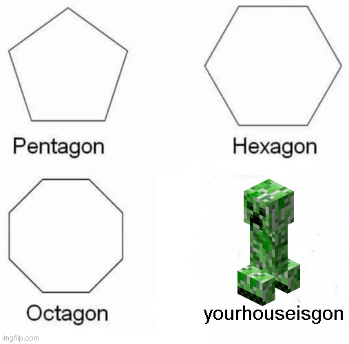 Yourhouseisgon | yourhouseisgon | image tagged in memes,pentagon hexagon octagon | made w/ Imgflip meme maker