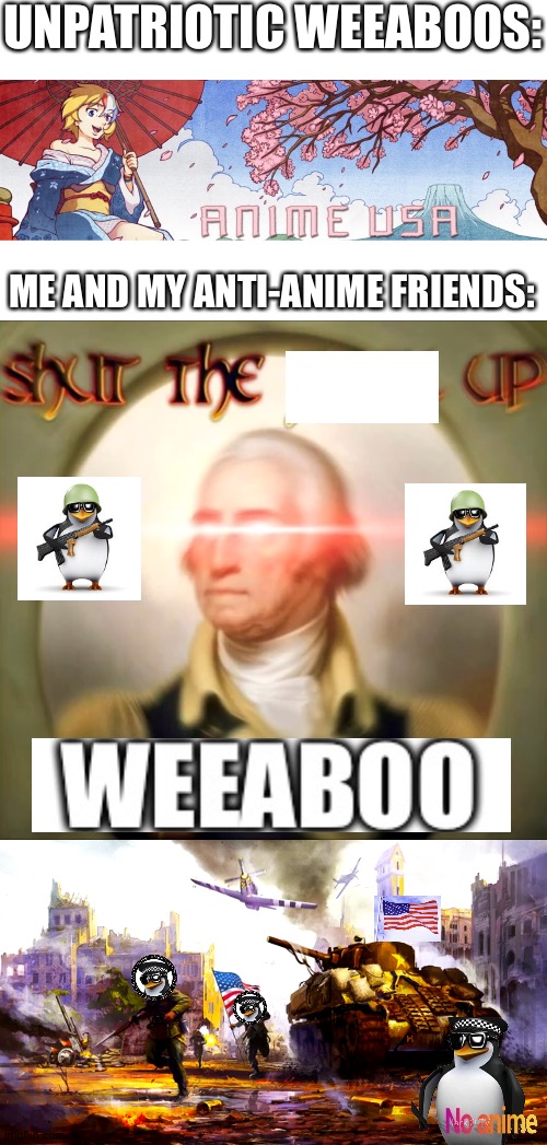 No anime. | UNPATRIOTIC WEEABOOS:; ME AND MY ANTI-ANIME FRIENDS: | image tagged in anti anime association,usa,anti anime,no anime police,no anime allowed,no anime | made w/ Imgflip meme maker