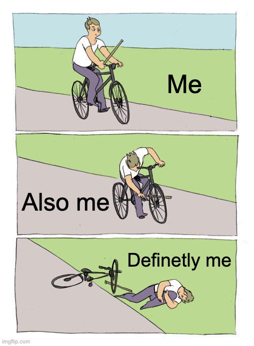 Me me me | Me; Also me; Definetly me | image tagged in memes,bike fall | made w/ Imgflip meme maker