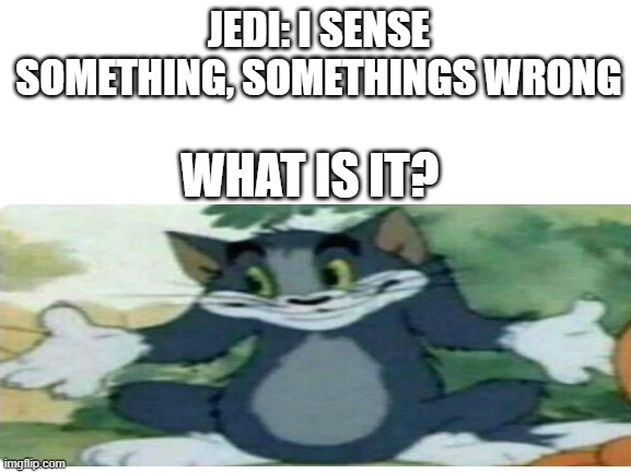 JEDI: I SENSE SOMETHING, SOMETHINGS WRONG; WHAT IS IT? | image tagged in star wars | made w/ Imgflip meme maker