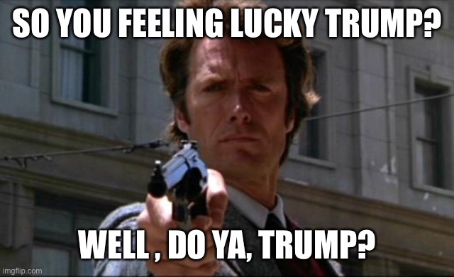 Clint Eastwood | SO YOU FEELING LUCKY TRUMP? WELL , DO YA, TRUMP? | image tagged in clint eastwood | made w/ Imgflip meme maker