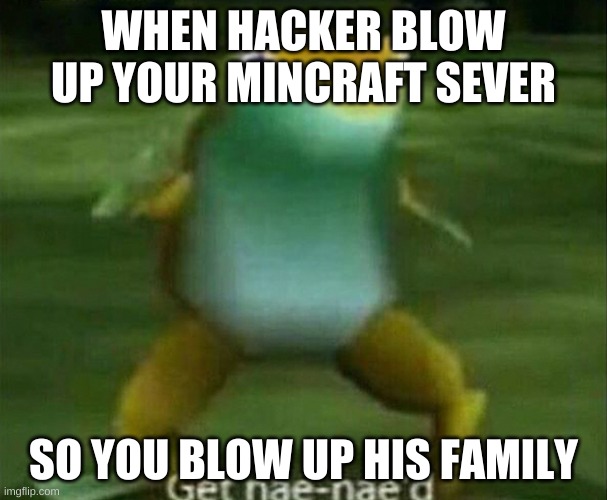 mincrast just got serios | WHEN HACKER BLOW UP YOUR MINCRAFT SEVER; SO YOU BLOW UP HIS FAMILY | image tagged in get nae-nae'd | made w/ Imgflip meme maker
