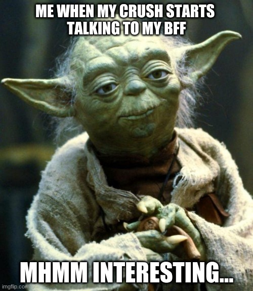 Mhmm interesting... | ME WHEN MY CRUSH STARTS 
TALKING TO MY BFF; MHMM INTERESTING... | image tagged in memes,star wars yoda | made w/ Imgflip meme maker