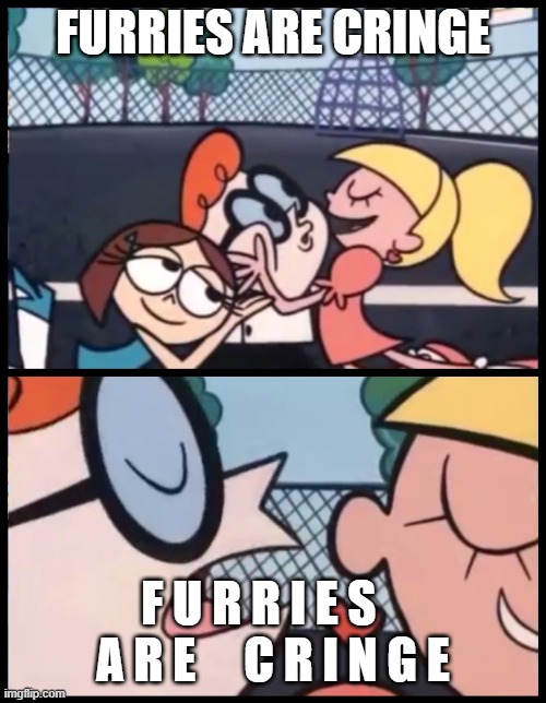 Say it Again, Dexter | FURRIES ARE CRINGE; F U R R I E S    A R E     C R I N G E | image tagged in memes,say it again dexter | made w/ Imgflip meme maker