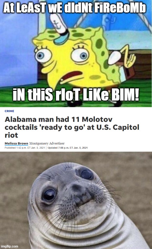 Your arguments are being thrown out the window right and right extreme. | At LeAsT wE dIdNt FiReBoMb; iN tHiS rIoT LiKe BlM! | image tagged in memes,mocking spongebob,awkward moment sealion,capitol hill,riot,maga terrorist | made w/ Imgflip meme maker