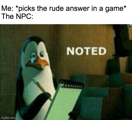 *while sobbing* Understood. |  Me: *picks the rude answer in a game*
The NPC: | image tagged in noted,meme,dank memes,video games,funny,kowalski | made w/ Imgflip meme maker