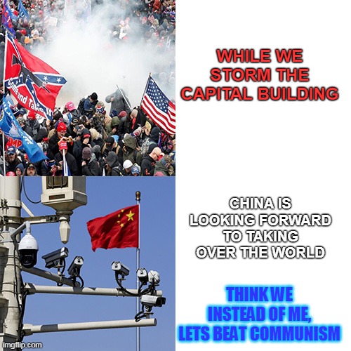 China On The Move | WHILE WE STORM THE CAPITAL BUILDING; CHINA IS LOOKING FORWARD TO TAKING OVER THE WORLD; THINK WE INSTEAD OF ME, LETS BEAT COMMUNISM | image tagged in china on the move | made w/ Imgflip meme maker