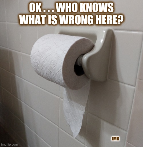 Uh... |  OK . . . WHO KNOWS WHAT IS WRONG HERE? JMR | image tagged in toilet paper,quiz,over the top | made w/ Imgflip meme maker
