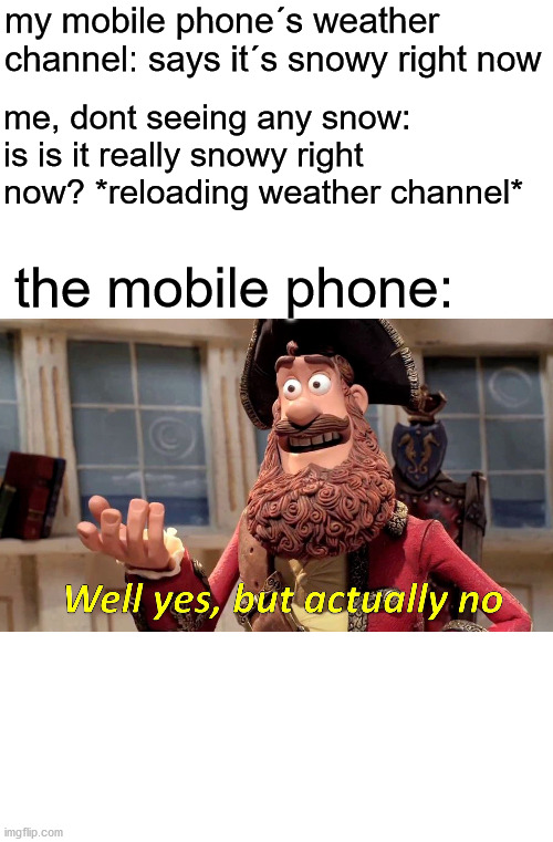 well yes but actually no | my mobile phone´s weather channel: says it´s snowy right now; me, dont seeing any snow: is is it really snowy right now? *reloading weather channel*; the mobile phone: | image tagged in memes,well yes but actually no | made w/ Imgflip meme maker