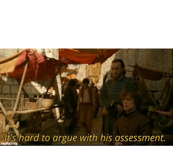 It's hard to argue with his assesment. | image tagged in it's hard to argue with his assesment | made w/ Imgflip meme maker