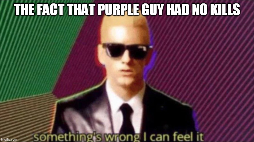 William Afton did not kill in Anonymous Bagels Hunger games, thats so wrong | THE FACT THAT PURPLE GUY HAD NO KILLS | image tagged in something's wrong i can feel it,purple guy,hunger games | made w/ Imgflip meme maker