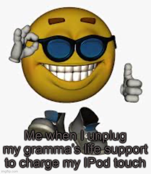 Epic gamer moment | Me when I unplug my gramma’s life support to charge my IPod touch | image tagged in 11/10,emoji,life support,cursed | made w/ Imgflip meme maker