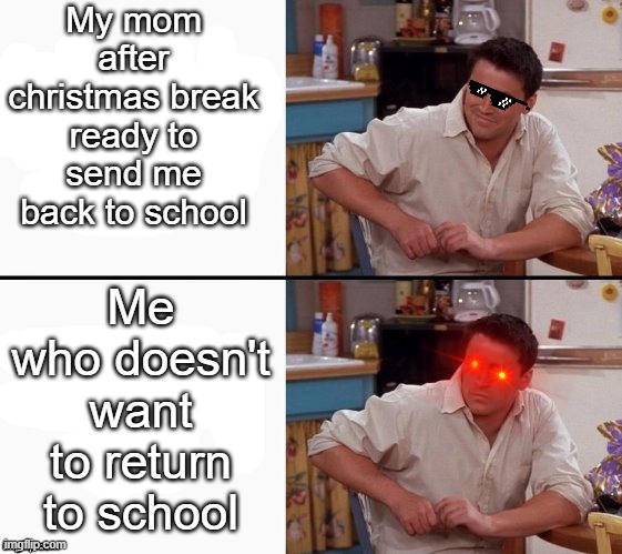 Comprehending Joey | My mom after christmas break ready to send me back to school; Me who doesn't want to return to school | image tagged in comprehending joey | made w/ Imgflip meme maker