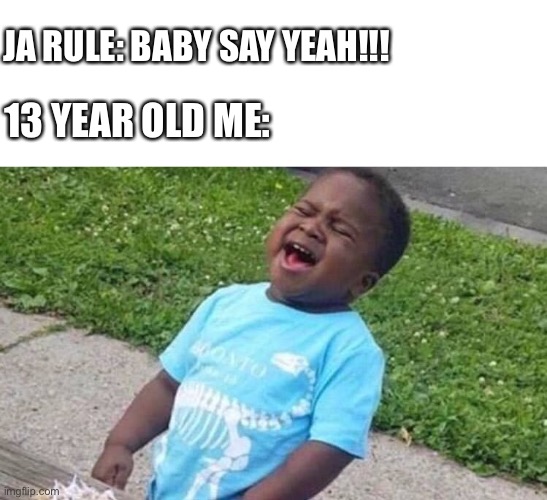 Baby say yeah!!!! | JA RULE: BABY SAY YEAH!!! 13 YEAR OLD ME: | image tagged in black boy blue shirt singing,2001 | made w/ Imgflip meme maker