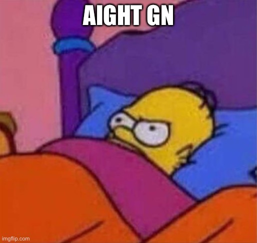 angry homer simpson in bed | AIGHT GN | image tagged in angry homer simpson in bed | made w/ Imgflip meme maker