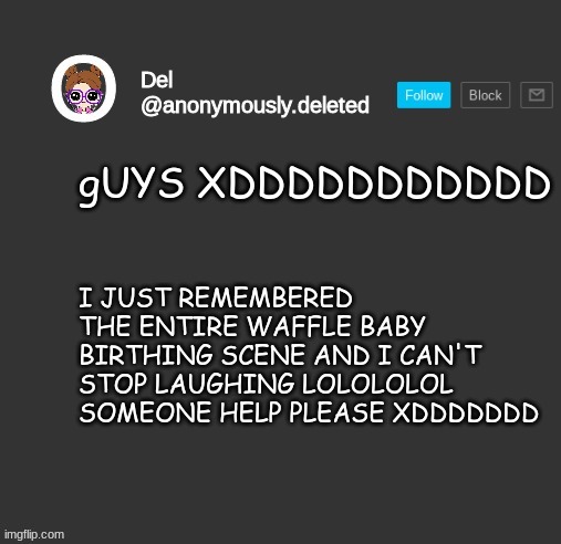 IMMA TRY FINDING IT IN THE WAYBACC MACHIIINNNEEEE | I JUST REMEMBERED THE ENTIRE WAFFLE BABY BIRTHING SCENE AND I CAN'T STOP LAUGHING LOLOLOLOL SOMEONE HELP PLEASE XDDDDDDD; gUYS XDDDDDDDDDDD | image tagged in del announcement | made w/ Imgflip meme maker