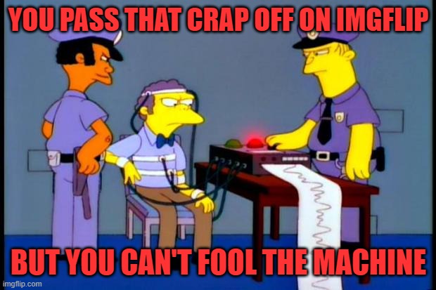 polygraph | YOU PASS THAT CRAP OFF ON IMGFLIP BUT YOU CAN'T FOOL THE MACHINE | image tagged in polygraph | made w/ Imgflip meme maker