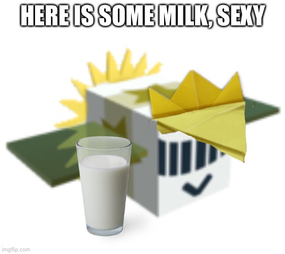 (He made “his special milk”) | HERE IS SOME MILK, SEXY | made w/ Imgflip meme maker