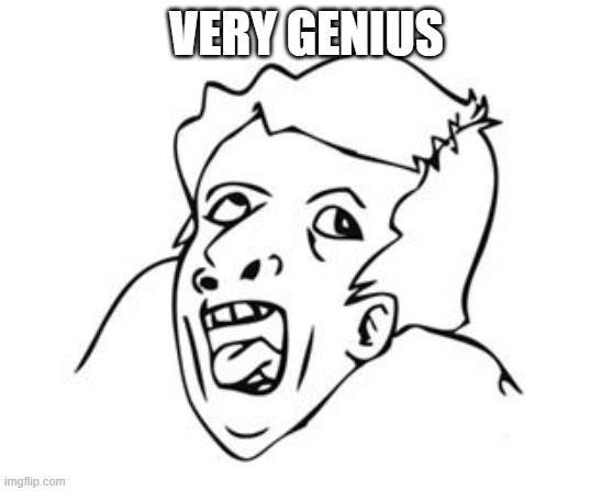 GENIUS | VERY GENIUS | image tagged in genius | made w/ Imgflip meme maker