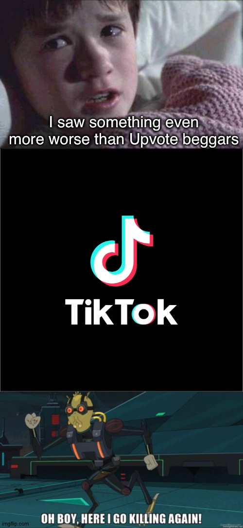 I saw something even more worse than Upvote beggars | image tagged in memes,i see dead people,tiktok logo,oh boy here i go killing again | made w/ Imgflip meme maker