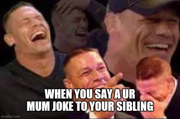 Haha- nvm | WHEN YOU SAY A UR MUM JOKE TO YOUR SIBLING | image tagged in laughing john cena | made w/ Imgflip meme maker
