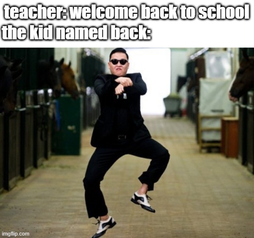 Psy Horse Dance |  teacher: welcome back to school; the kid named back: | image tagged in memes,psy horse dance | made w/ Imgflip meme maker