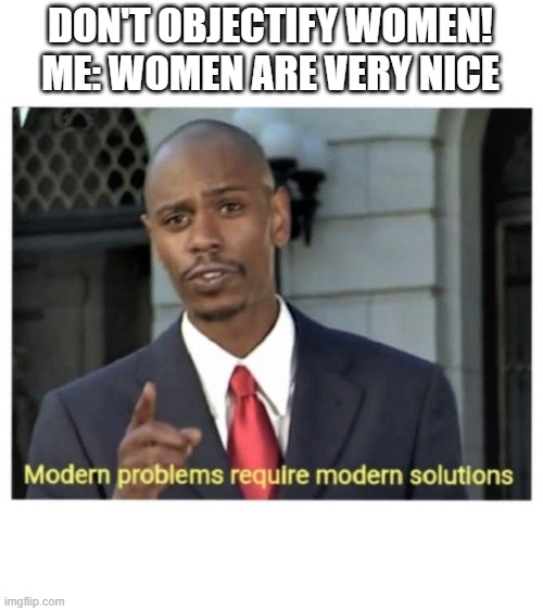 The power of the accusative case |  DON'T OBJECTIFY WOMEN!
ME: WOMEN ARE VERY NICE | image tagged in modern problems require modern solutions,memes,dank,dank memes,funny | made w/ Imgflip meme maker
