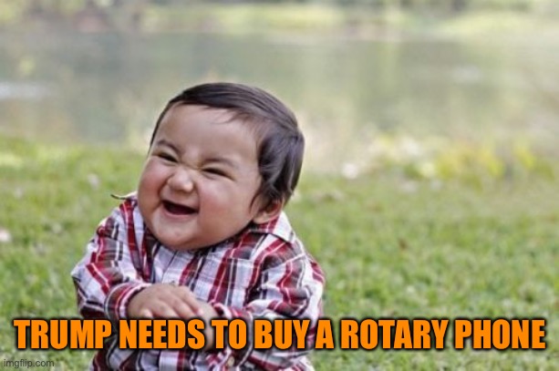Evil Toddler Meme | TRUMP NEEDS TO BUY A ROTARY PHONE | image tagged in memes,evil toddler | made w/ Imgflip meme maker