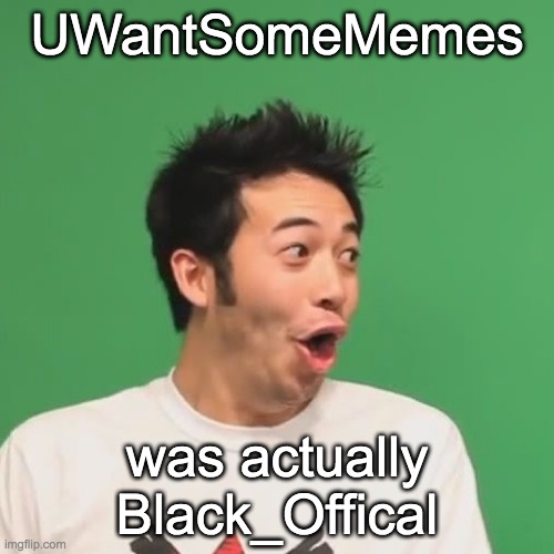 so about my username | UWantSomeMemes; was actually Black_Offical | image tagged in pogchamp,offical | made w/ Imgflip meme maker