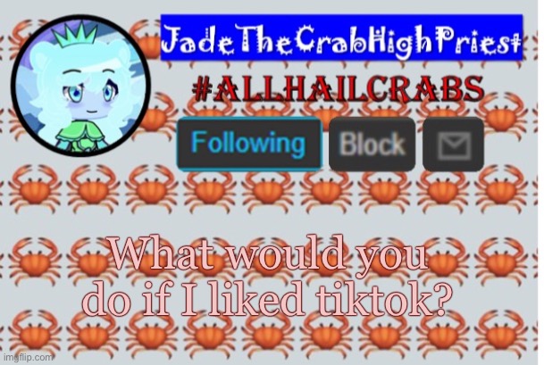 JadeTheCrabHighPriest announcement template | What would you do if I liked tiktok? | image tagged in jadethecrabhighpriest announcement template | made w/ Imgflip meme maker