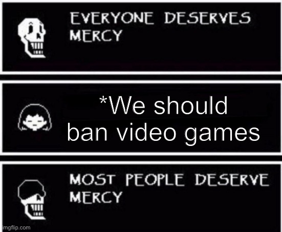 Don’t be a Karen. Be a gamer. Gamers together strong. | *We should ban video games | image tagged in papyrus hates you,gamers,dont be a karen,gamers rise up,gamers together strong | made w/ Imgflip meme maker