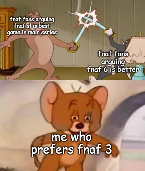 this is my true opinion don't come for me please- | fnaf fans arguing fnaf sl is best game in main series; fnaf fans arguing fnaf 6 is better; me who prefers fnaf 3 | image tagged in tom and jerry swordfight | made w/ Imgflip meme maker