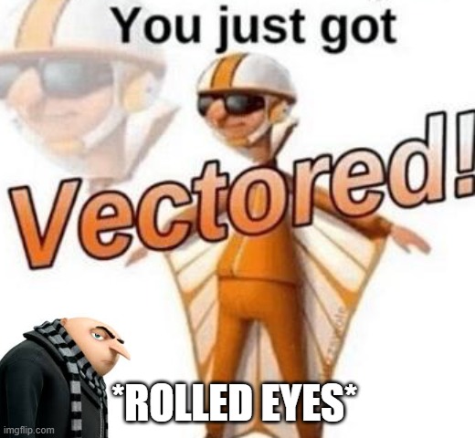 You just got vectored | *ROLLED EYES* | image tagged in you just got vectored | made w/ Imgflip meme maker