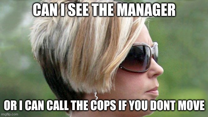 Karen | CAN I SEE THE MANAGER; OR I CAN CALL THE COPS IF YOU DONT MOVE | image tagged in karen | made w/ Imgflip meme maker