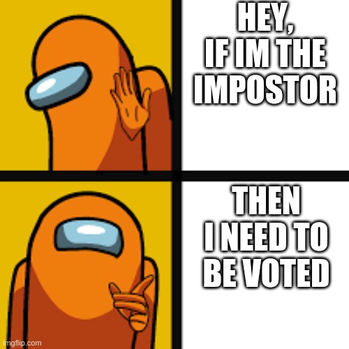 If Im The Impostor, Then Vote Me | HEY, IF IM THE IMPOSTOR; THEN I NEED TO BE VOTED | image tagged in amoung us | made w/ Imgflip meme maker