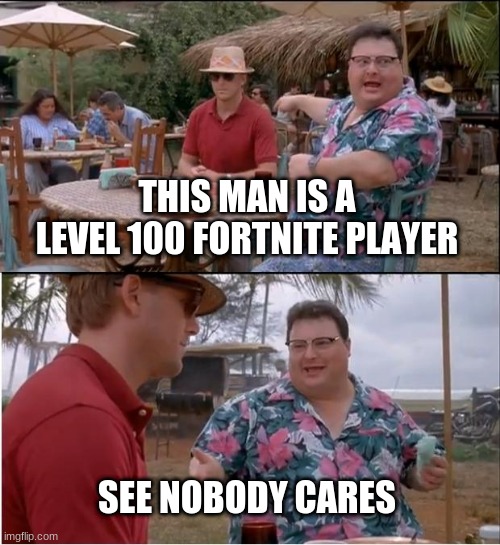 Nobody cares | THIS MAN IS A LEVEL 100 FORTNITE PLAYER; SEE NOBODY CARES | image tagged in memes,see nobody cares,fortnite,fortnite sucks | made w/ Imgflip meme maker