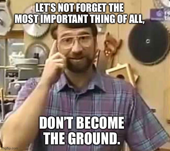 Safety is important | LET’S NOT FORGET THE MOST IMPORTANT THING OF ALL, DON’T BECOME THE GROUND. | image tagged in this old house,electricity,cable gods,low voltage | made w/ Imgflip meme maker
